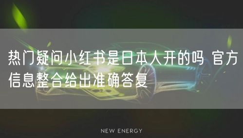 热门疑问小红书是日本人开的吗 官方信息整