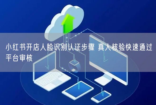 小红书开店人脸识别认证步骤 真人核验快速