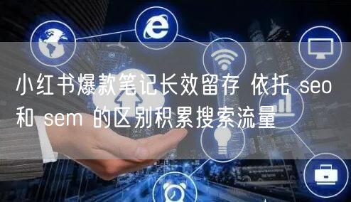 小红书爆款笔记长效留存 依托 seo 和