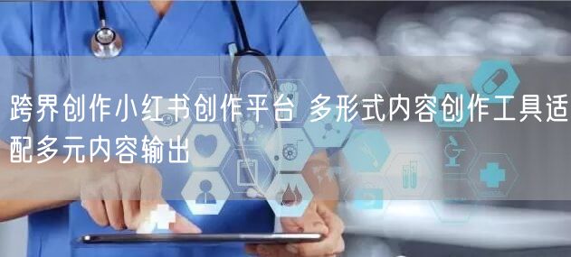 跨界创作小红书创作平台 多形式内容创作工