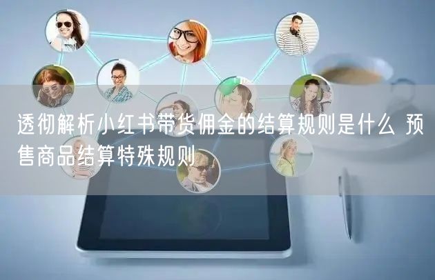 透彻解析小红书带货佣金的结算规则是什么 