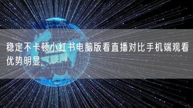 稳定不卡顿小红书电脑版看直播对比手机端观