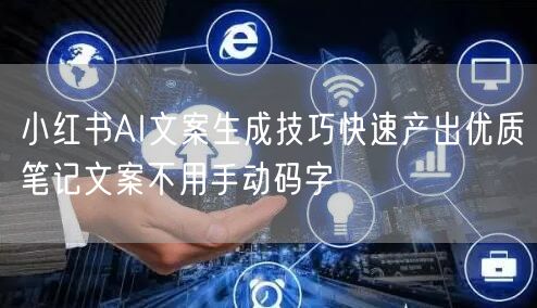 小红书AI文案生成技巧快速产出优质笔记文