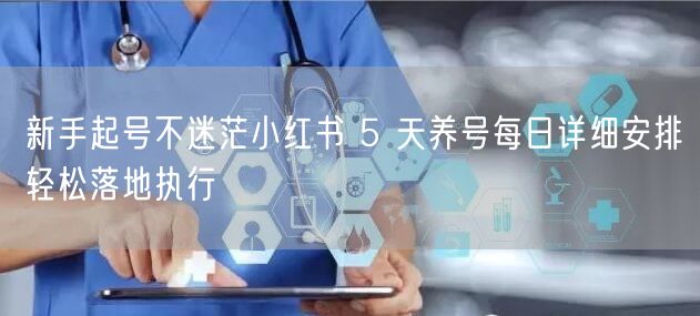 新手起号不迷茫小红书 5 天养号每日详细