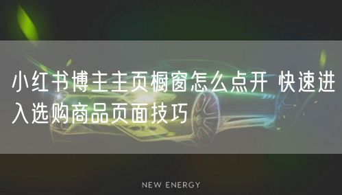 小红书博主主页橱窗怎么点开 快速进入选购