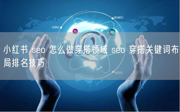 小红书 seo 怎么做穿搭领域 seo 