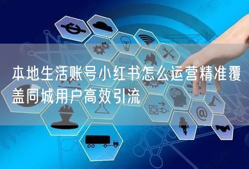 本地生活账号小红书怎么运营精准覆盖同城用
