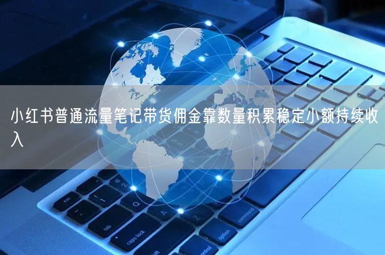 小红书普通流量笔记带货佣金靠数量积累稳定