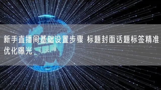 新手直播间基础设置步骤 标题封面话题标签