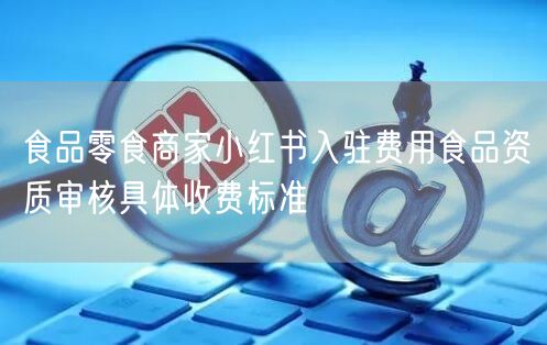 食品零食商家小红书入驻费用食品资质审核具