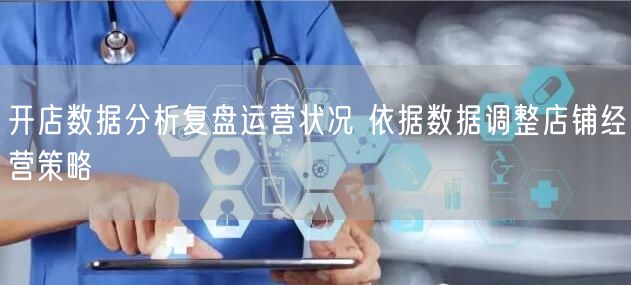 开店数据分析复盘运营状况 依据数据调整店