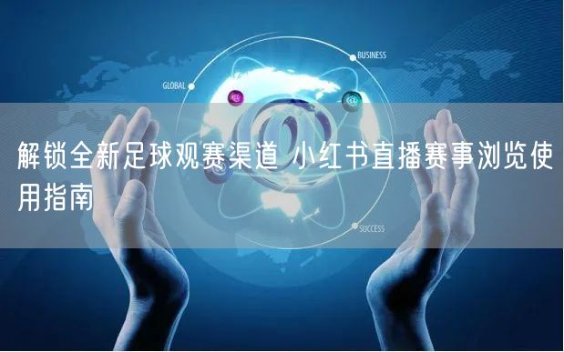 解锁全新足球观赛渠道 小红书直播赛事浏览
