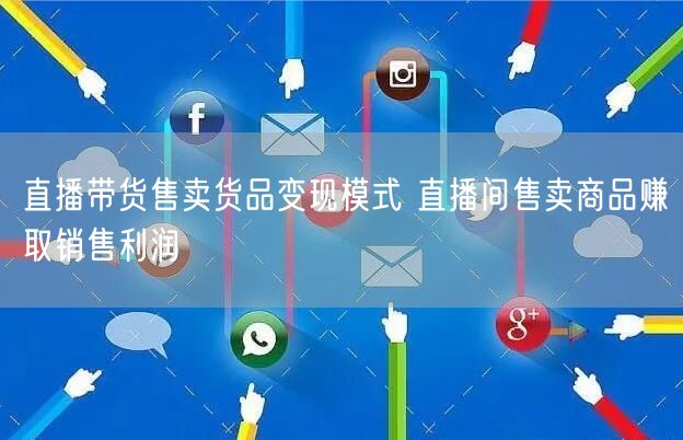 直播带货售卖货品变现模式 直播间售卖商品