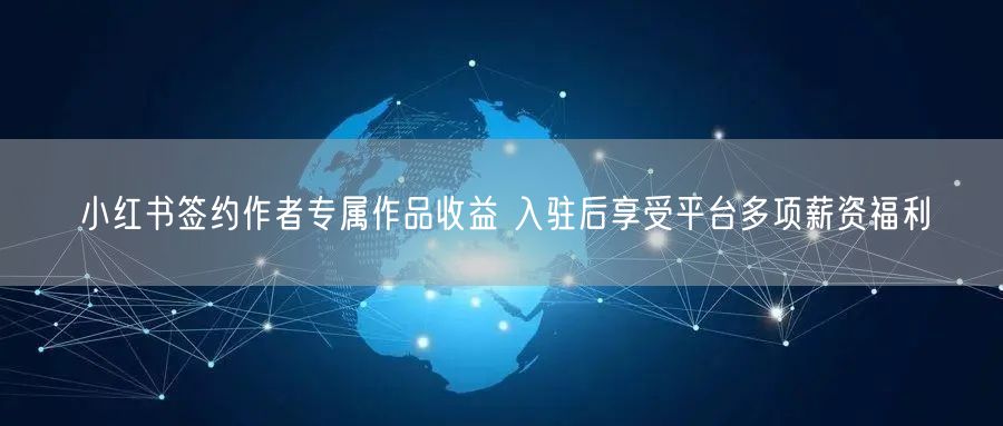 小红书签约作者专属作品收益 入驻后享受平