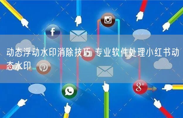 动态浮动水印消除技巧 专业软件处理小红书
