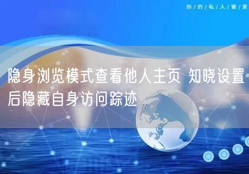 隐身浏览模式查看他人主页 知晓设置后隐藏