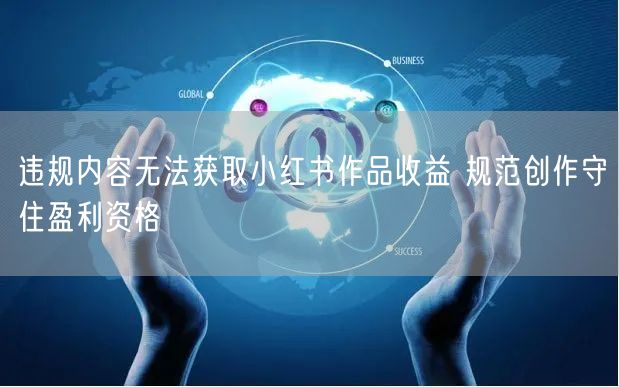 违规内容无法获取小红书作品收益 规范创作