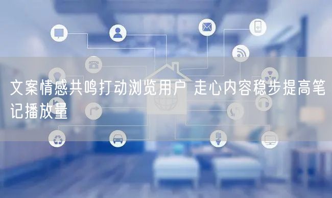 文案情感共鸣打动浏览用户 走心内容稳步提
