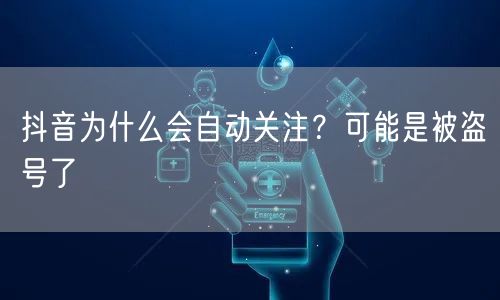 抖音为什么会自动关注?可能是被盗号了