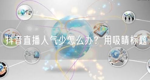 抖音直播人气少怎么办?用吸睛标题