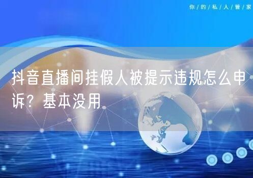 抖音直播间挂假人被提示违规怎么申诉？基本