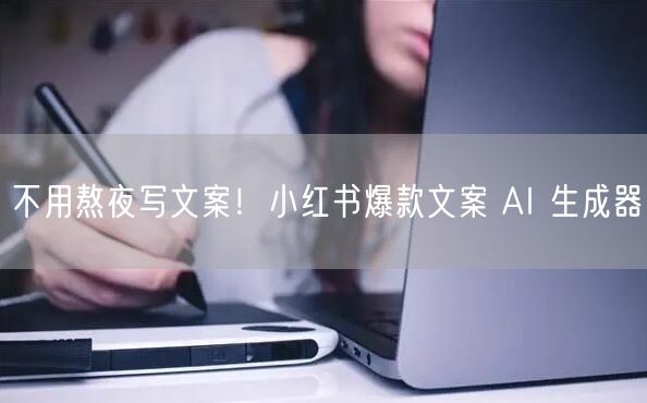 不用熬夜写文案!小红书爆款文案 AI 生
