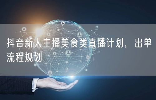 抖音新人主播美食类直播计划,出单流程规划