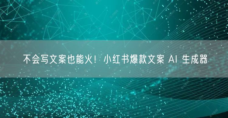 不会写文案也能火！小红书爆款文案 AI 