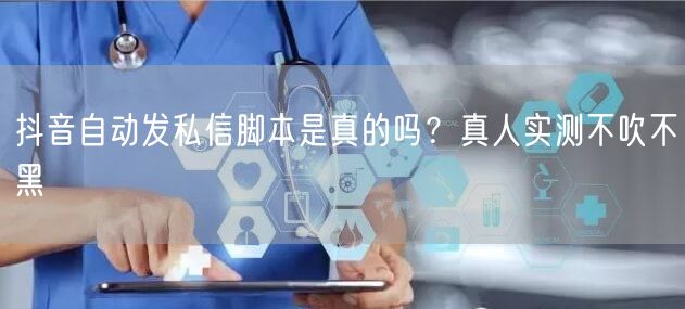 抖音自动发私信脚本是真的吗？真人实测不吹