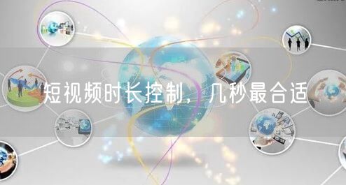 短视频时长控制，几秒最合适