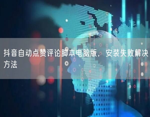 抖音自动点赞评论脚本电脑版，安装失败解决