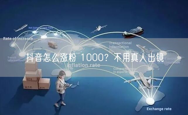 抖音怎么涨粉 1000?不用真人出镜