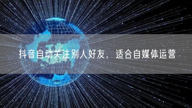 抖音自动关注别人好友,适合自媒体运营