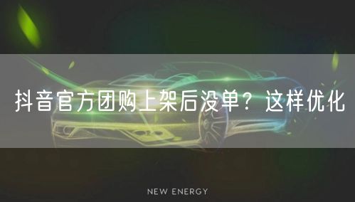 抖音官方团购上架后没单？这样优化