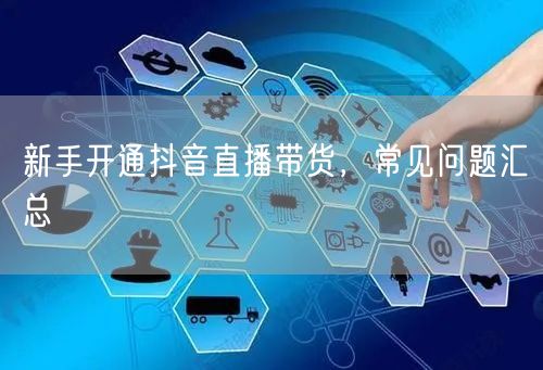 新手开通抖音直播带货，常见问题汇总
