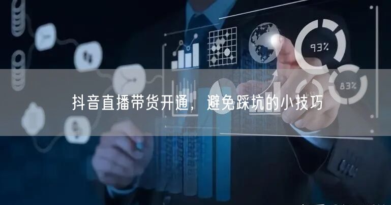 抖音直播带货开通，避免踩坑的小技巧