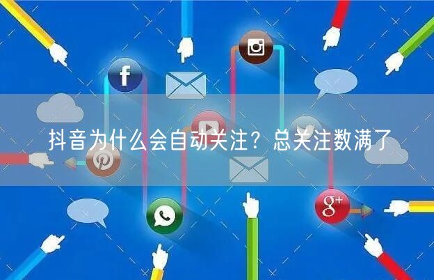 抖音为什么会自动关注?总关注数满了
