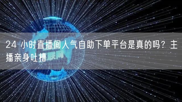 24 小时直播间人气自助下单平台是真的吗