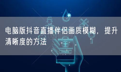 电脑版抖音直播伴侣画质模糊，提升清晰度的