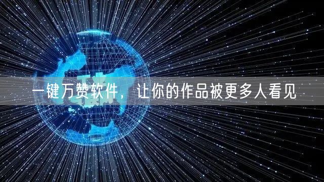 一键万赞软件，让你的作品被更多人看见