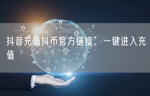 抖音充值抖币官方链接，一键进入充值