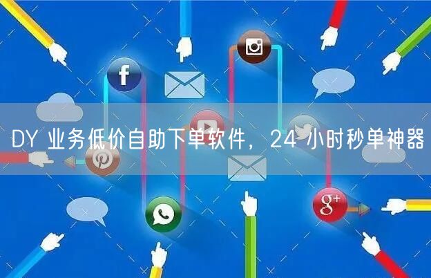 DY 业务低价自助下单软件，24 小时秒