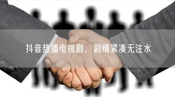 抖音热播电视剧，剧情紧凑无注水