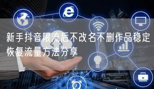 新手抖音限流后不改名不删作品稳定恢复流量方法分享