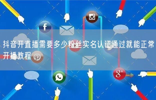 抖音开直播需要多少粉丝实名认证通过就能正常开播教程