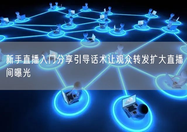 新手直播入门分享引导话术让观众转发扩大直播间曝光