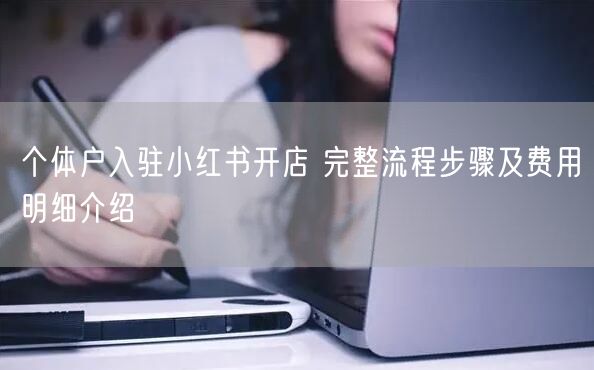 个体户入驻小红书开店 完整流程步骤及费用明细介绍