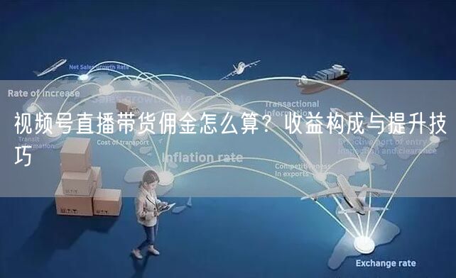 视频号直播带货佣金怎么算？收益构成与提升技巧