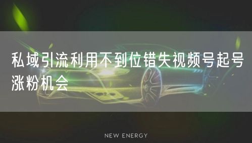 私域引流利用不到位错失视频号起号涨粉机会