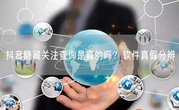 抖音隐藏关注查询是真的吗？软件真假分辨